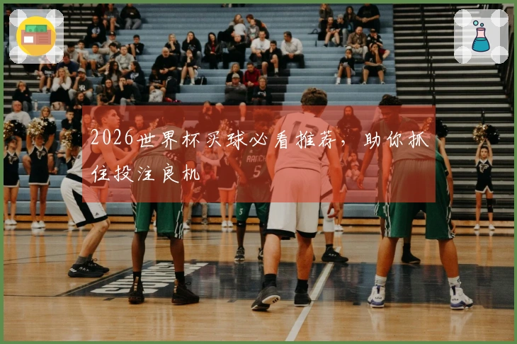2026世界杯买球必看推荐，助你抓住投注良机