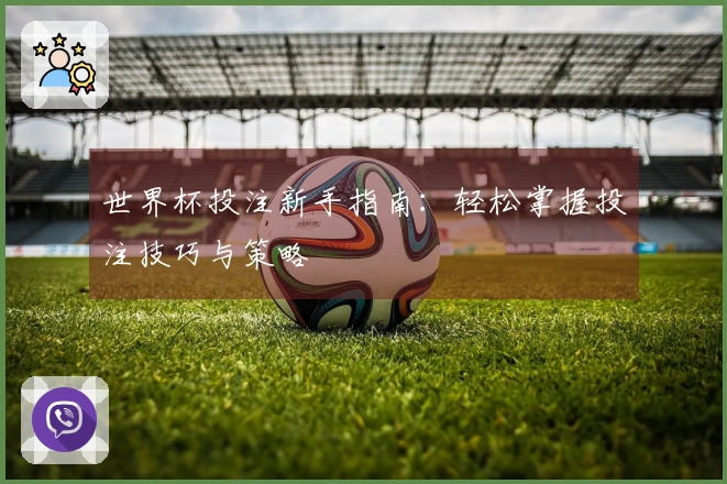 世界杯投注新手指南：轻松掌握投注技巧与策略