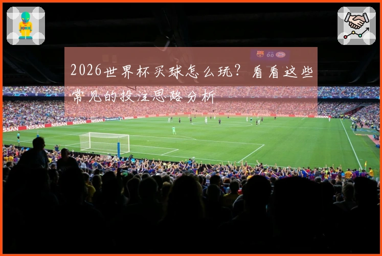 2026世界杯买球怎么玩？看看这些常见的投注思路分析
