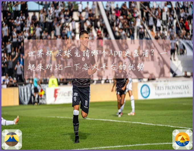 世界杯买球竞猜哪个App更靠谱？一起来对比一下各大平台的优势