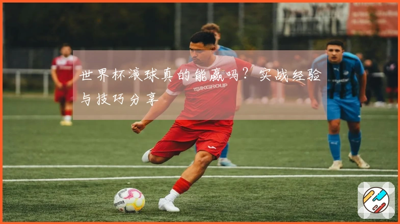 世界杯滚球真的能赢吗？实战经验与技巧分享