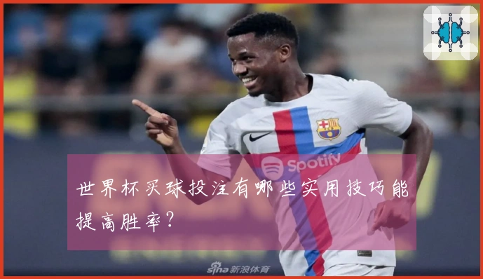 世界杯买球投注有哪些实用技巧能提高胜率？