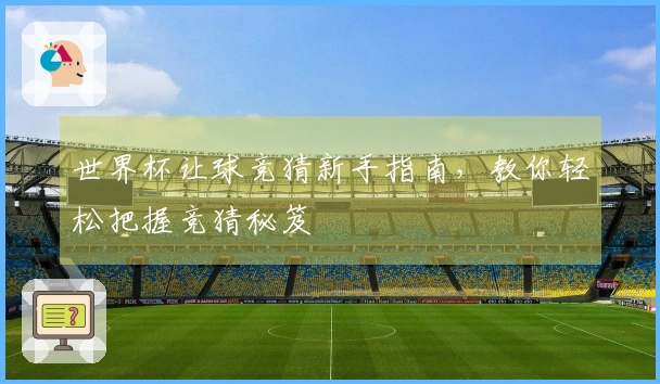 世界杯让球竞猜新手指南，教你轻松把握竞猜秘笈