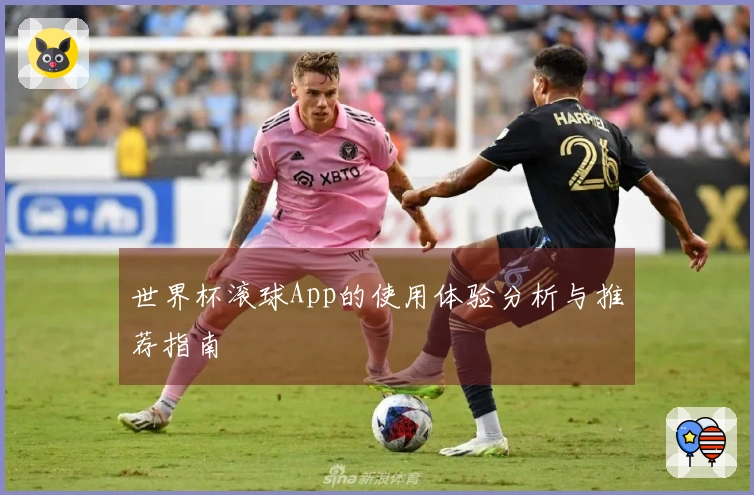 世界杯滚球App的使用体验分析与推荐指南