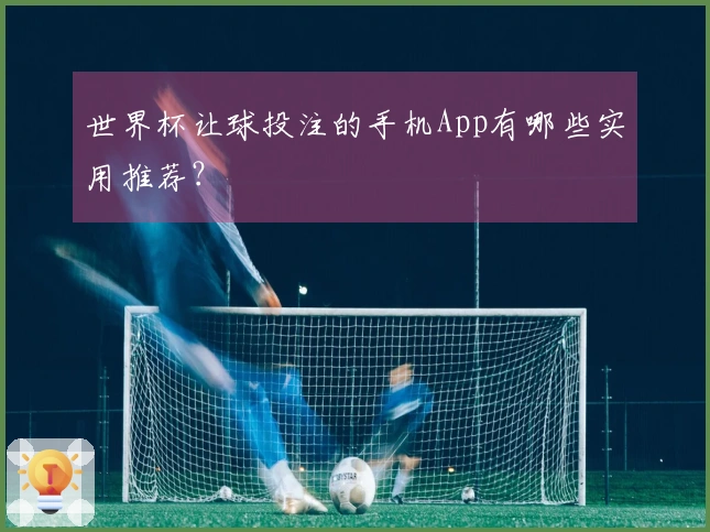 世界杯让球投注的手机App有哪些实用推荐？
