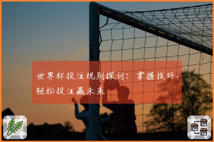 世界杯投注规则探讨：掌握技巧，轻松投注赢未来