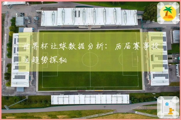 世界杯让球数据分析：历届赛事投注趋势探秘