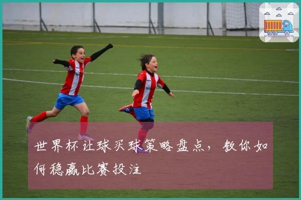 世界杯让球买球策略盘点，教你如何稳赢比赛投注