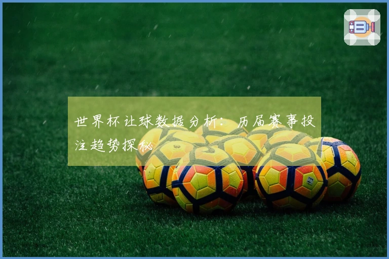 世界杯让球数据分析：历届赛事投注趋势探秘