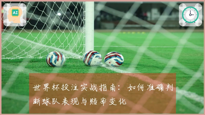 世界杯投注实战指南：如何准确判断球队表现与赔率变化