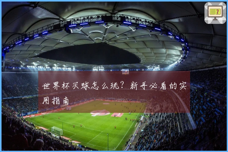 世界杯买球怎么玩？新手必看的实用指南